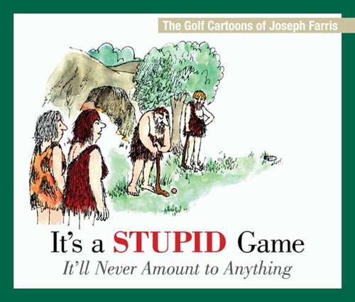 Book cover of It's a Stupid Game; It'll Never Amount to Anything: The Golf Cartoons of Joseph Farris