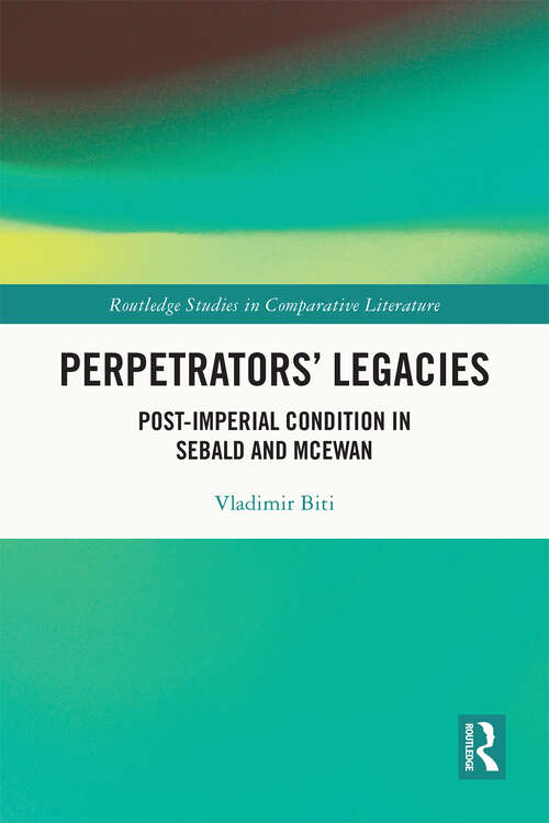 Book cover of Perpetrators’ Legacies: Post-imperial Condition in Sebald and McEwan (Routledge Studies in Comparative Literature)