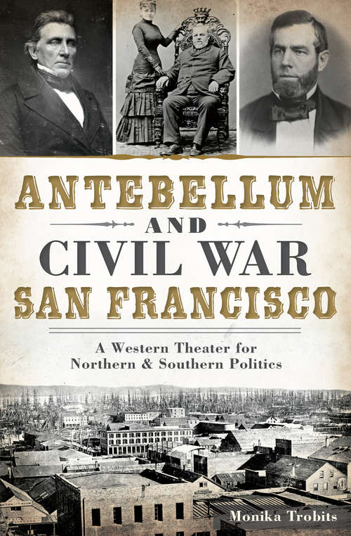 Book cover of Antebellum and Civil War San Francisco: A Western Theater for Northern & Southern Politics (Civil War Ser.)