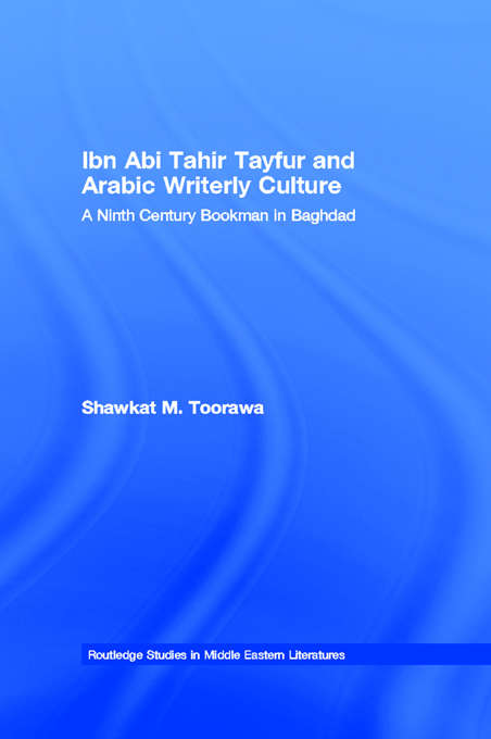 Book cover of Ibn Abi Tahir Tayfur and Arabic Writerly Culture: A Ninth Century Bookman in Baghdad (Routledge Studies in Middle Eastern Literatures: Vol. 7)