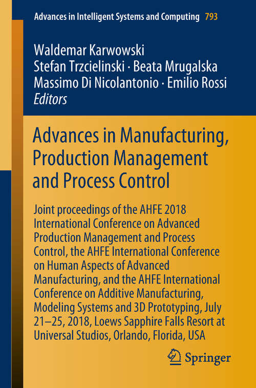 Book cover of Advances in Manufacturing, Production Management and Process Control: Joint proceedings of the AHFE 2018 International Conference on Advanced Production Management and Process Control, the AHFE International Conference on Human Aspects of Advanced Manufacturing, and the AHFE International Conference on Additive Manufacturing, Modeling Systems and 3D Prototyping, July 21-25, 2018, Loews Sapphire Falls Resort at Universal Studios, Orlando, Florida, USA (1st ed. 2019) (Advances in Intelligent Systems and Computing #793)