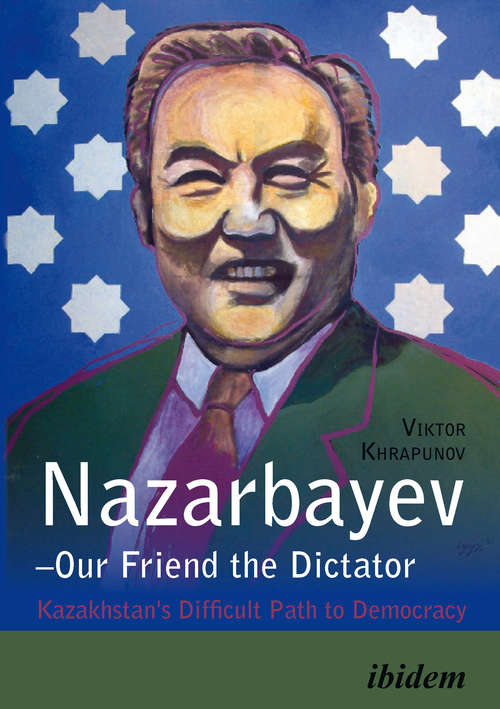 Book cover of Nazarbayev—Our Friend the Dictator: Kazakhstan's Difficult Path to Democracy