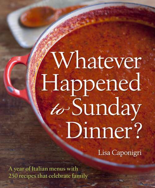 Book cover of Whatever Happened to Sunday Dinner?: A year of Italian menus with 250 recipes that celebrate family