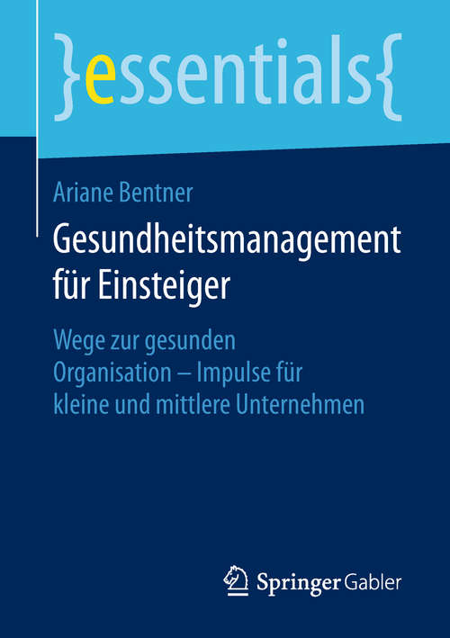 Book cover of Gesundheitsmanagement für Einsteiger: Wege zur gesunden Organisation - Impulse für kleine und mittlere Unternehmen (essentials)