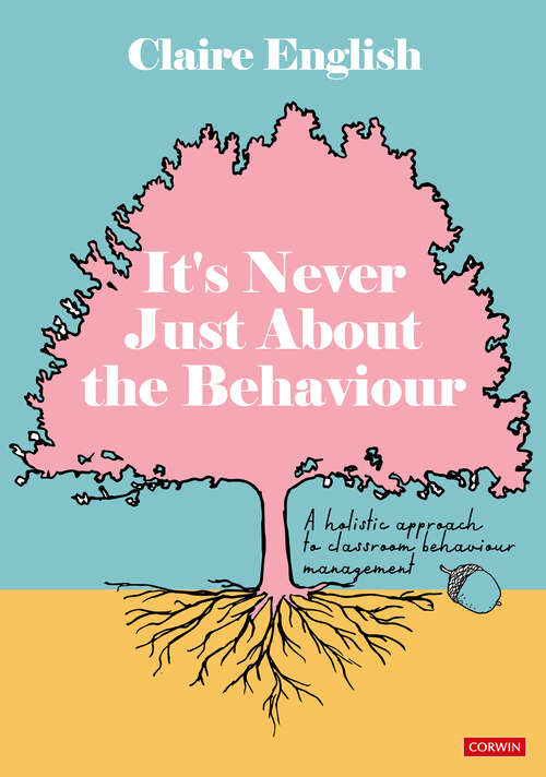 Book cover of It′s Never Just About The Behaviour: A holistic approach to classroom behaviour management
