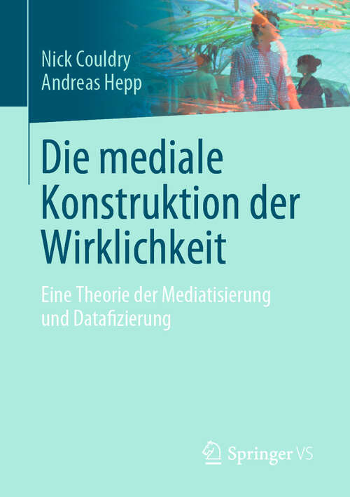 Book cover of Die mediale Konstruktion der Wirklichkeit: Eine Theorie der Mediatisierung und Datafizierung (1. Aufl. 2023)