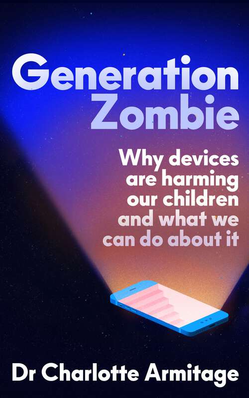 Book cover of Generation Zombie: The new essential guide to why screens and devices are harming our children and what we can do about it