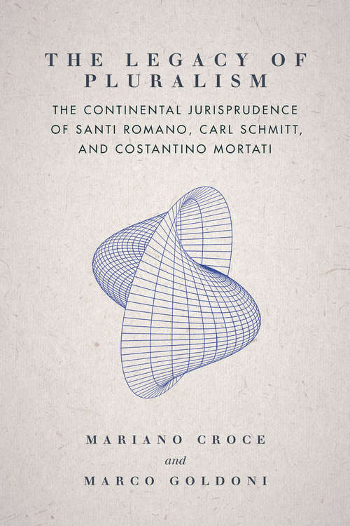 Book cover of The Legacy of Pluralism: The Continental Jurisprudence of Santi Romano, Carl Schmitt, and Costantino Mortati (Jurists: Profiles in Legal Theory)