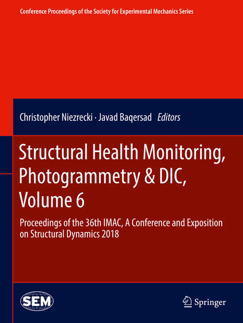 Book cover of Structural Health Monitoring, Photogrammetry & DIC, Volume 6: Proceedings Of The 36th Imac, A Conference And Exposition On Structural Dynamics 2018 (1st ed. 2019) (Conference Proceedings of the Society for Experimental Mechanics Series)