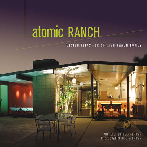 Book cover of Atomic Ranch: Design Ideas for Stylish Ranch Homes