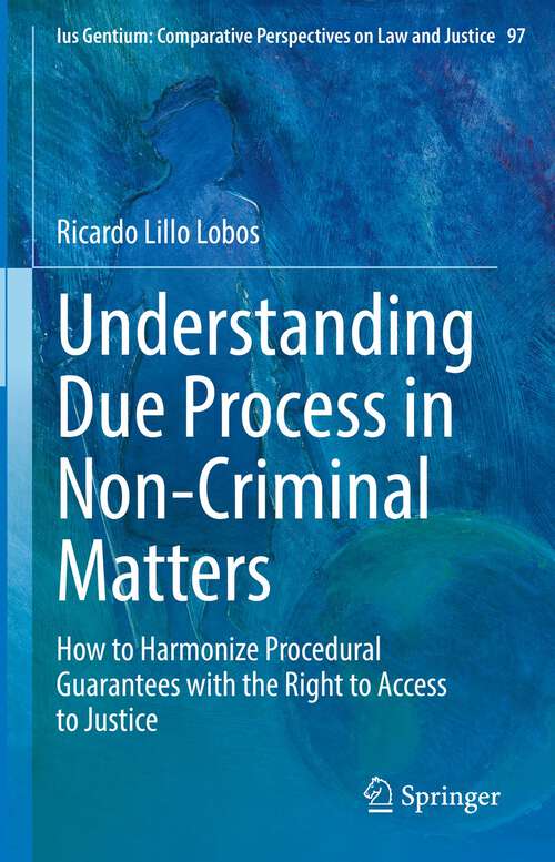 Book cover of Understanding Due Process in Non-Criminal Matters: How to Harmonize Procedural Guarantees with the Right to Access to Justice (1st ed. 2022) (Ius Gentium: Comparative Perspectives on Law and Justice #97)