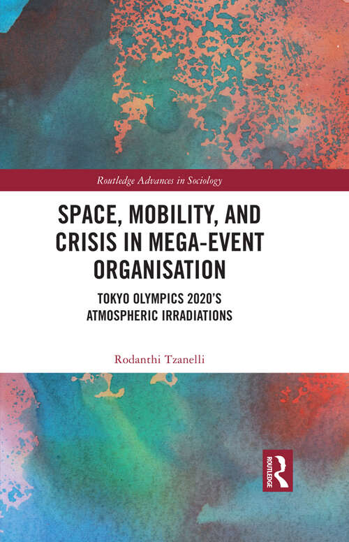 Book cover of Space, Mobility, and Crisis in Mega-Event Organisation: Tokyo Olympics 2020's Atmospheric Irradiations (Routledge Advances in Sociology)