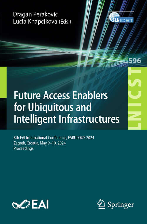 Book cover of Future Access Enablers for Ubiquitous and Intelligent Infrastructures: 8th EAI International Conference, FABULOUS 2024, Zagreb, Croatia, May 9–10, 2024, Proceedings (Lecture Notes of the Institute for Computer Sciences, Social Informatics and Telecommunications Engineering #596)