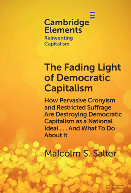 Book cover of The Fading Light of Democratic Capitalism: How Pervasive Cronyism and Restricted Suffrage are Destroying Democratic Capitalism as a National Ideal … And What to do About it (Elements in Reinventing Capitalism)