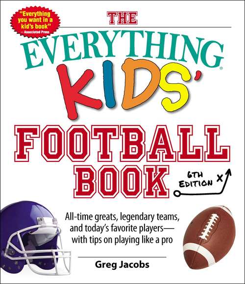 Book cover of The Everything Kids' Football Book, 6th Edition: All-time Greats, Legendary Teams, and Today's Favorite Players--With Tips on Playing Like a Pro (Everything® Kids #6)