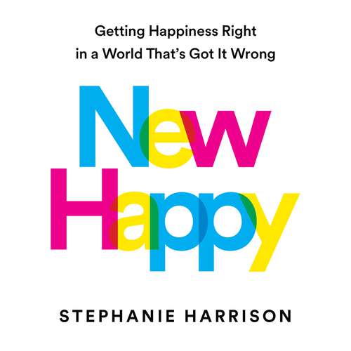 Book cover of New Happy: Getting Happiness Right in a World That's Got It Wrong