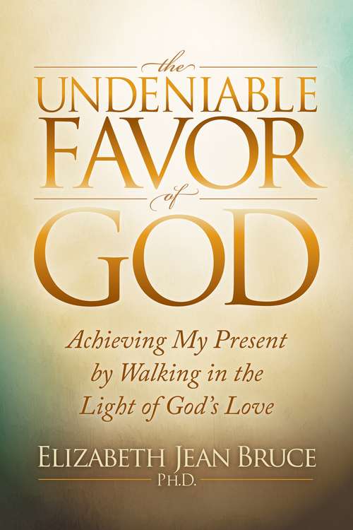 Book cover of The Undeniable Favor of God: Achieving My Present by Walking in the Light of God's Love