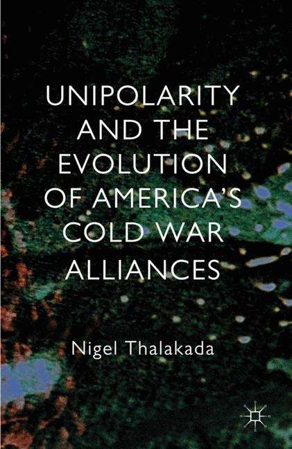 Book cover of Unipolarity and the Evolution of America’s Cold War Alliances