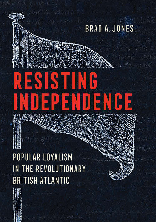 Book cover of Resisting Independence: Popular Loyalism in the Revolutionary British Atlantic