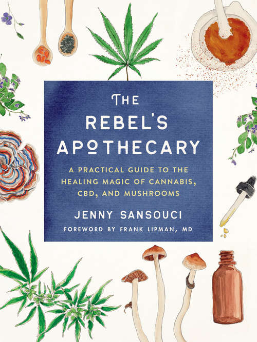 Book cover of The Rebel's Apothecary: A Practical Guide to the Healing Magic of Cannabis, CBD, and Mushrooms