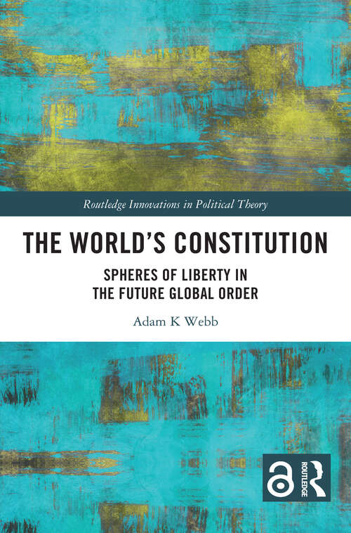 Book cover of The World's Constitution: Spheres of Liberty in the Future Global Order (1) (Routledge Innovations in Political Theory)