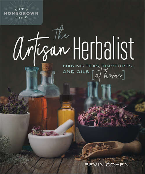 Book cover of The Artisan Herbalist: Making Teas, Tinctures, and Oils at Home (Homegrown City Life)