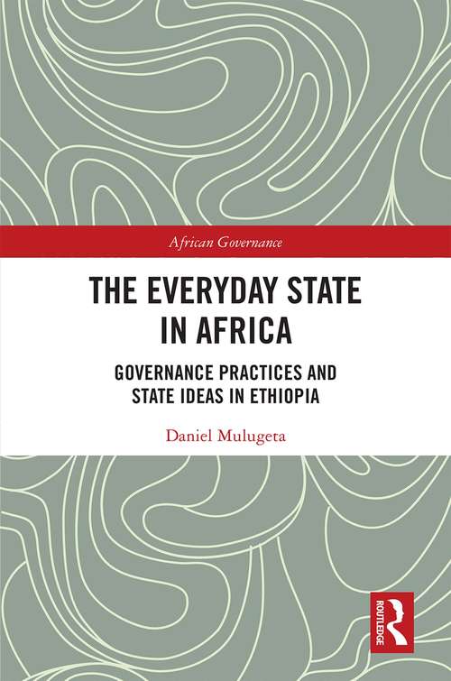 Book cover of The Everyday State in Africa: Governance Practices and State Ideas in Ethiopia (African Governance)