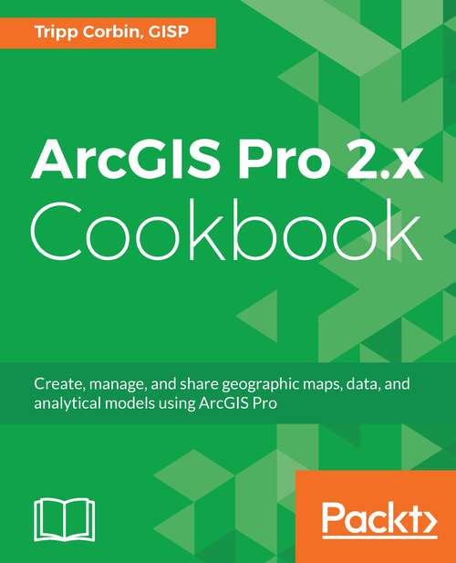 Book cover of ArcGIS Pro 2.x Cookbook: Create, manage, and share geographic maps, data, and analytical models using ArcGIS Pro