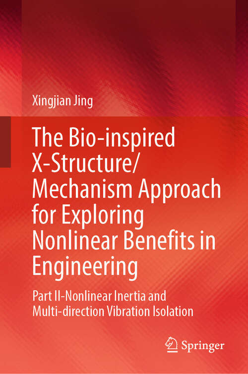 Book cover of The Bio-inspired X-Structure/Mechanism Approach for Exploring Nonlinear Benefits in Engineering: Part II-Nonlinear Inertia and Multi-direction Vibration Isolation (2024)