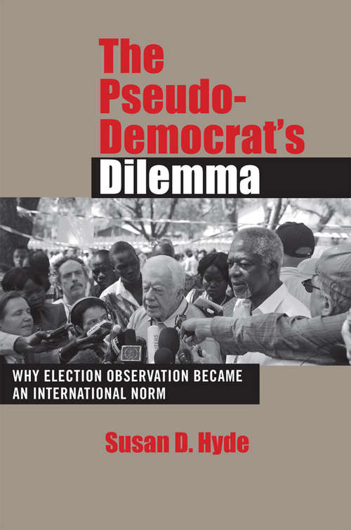 Book cover of The Pseudo-Democrat's Dilemma: Why Election Monitoring Became an International Norm