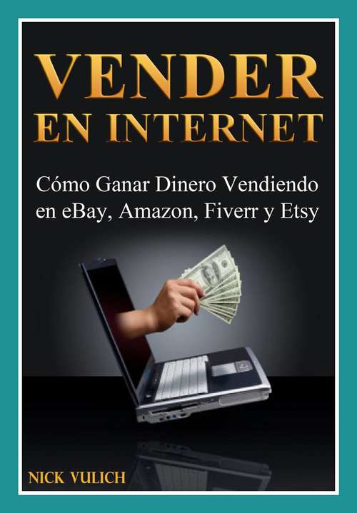 Book cover of Vender En Internet - Cómo Ganar Dinero Vendiendo En Ebay, Amazon, Fiverr Y Etsy