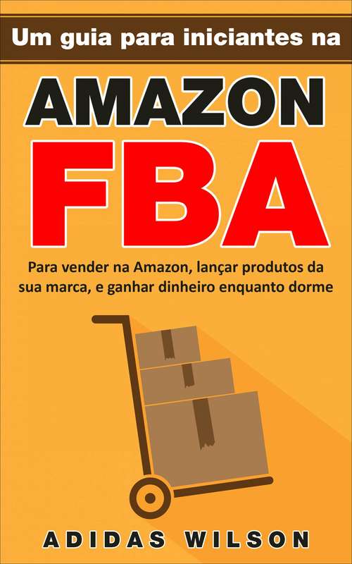 Book cover of Um guia para iniciantes na Amazon FBA: Para vender na Amazon, lançar produtos da sua marca, e ganhar dinheiro enquanto dorme