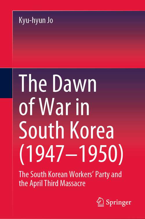 Book cover of The Dawn of War in South Korea (1947–1950): The South Korean Workers’ Party and the April Third Massacre (1st ed. 2024)