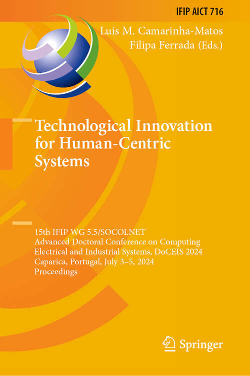 Book cover of Technological Innovation for Human-Centric Systems: 15th IFIP WG 5.5/SOCOLNET Advanced Doctoral Conference on Computing, Electrical and Industrial Systems, DoCEIS 2024, Caparica, Portugal, July 3–5, 2024, Proceedings (2024) (IFIP Advances in Information and Communication Technology #716)