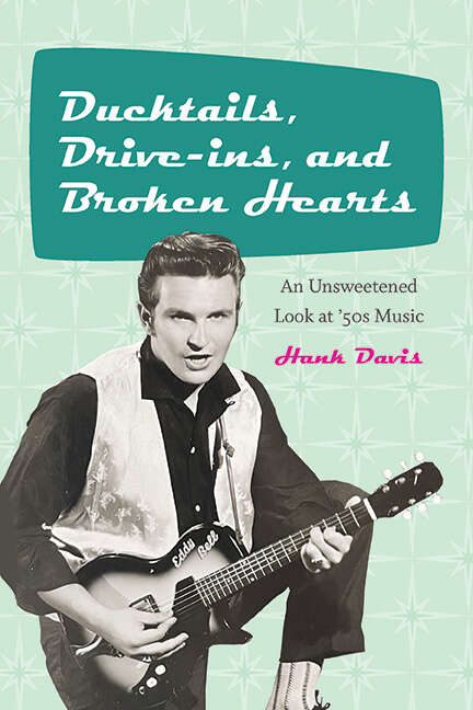 Book cover of Ducktails, Drive-ins, and Broken Hearts: An Unsweetened Look at '50s Music (Excelsior Editions)