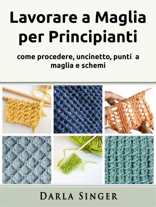 Book cover of Lavorare a Maglia per Principianti: come procedere, uncinetto, punti  a maglia e schemi