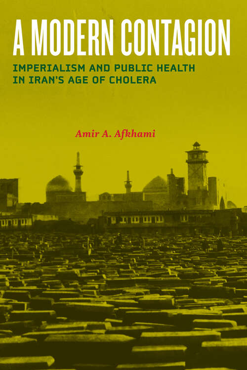 Book cover of A Modern Contagion: Imperialism and Public Health in Iran's Age of Cholera