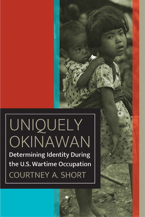 Book cover of Uniquely Okinawan: Determining Identity During the U.S. Wartime Occupation (World War II: The Global, Human, and Ethical Dimension)