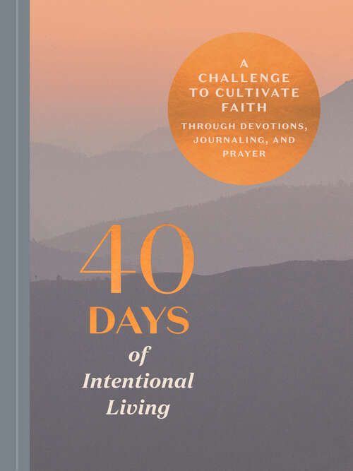 Book cover of 40 Days of Intentional Living: A Challenge to Cultivate Faith Through Devotions, Journaling, and Prayer: A Devotional