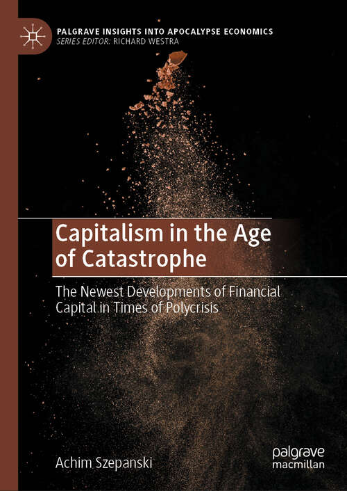 Book cover of Capitalism in the Age of Catastrophe: The Newest Developments of Financial Capital in Times of Polycrisis (2024) (Palgrave Insights into Apocalypse Economics)