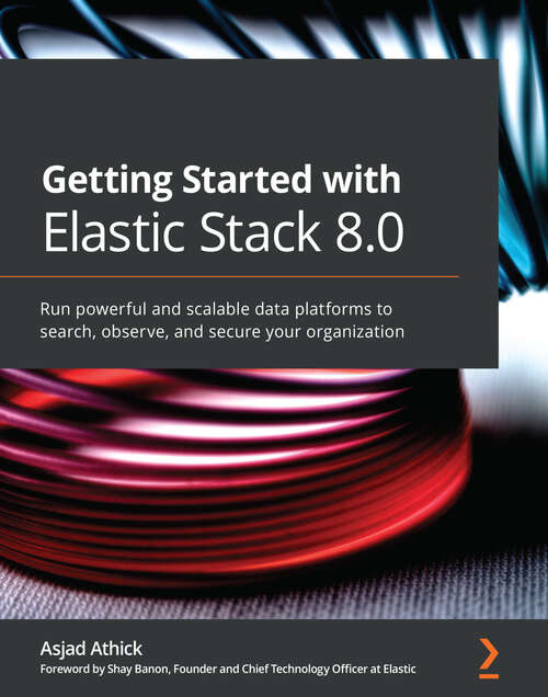 Book cover of Getting Started with Elastic Stack 8.0: Run powerful and scalable data platforms to search, observe, and secure your organization