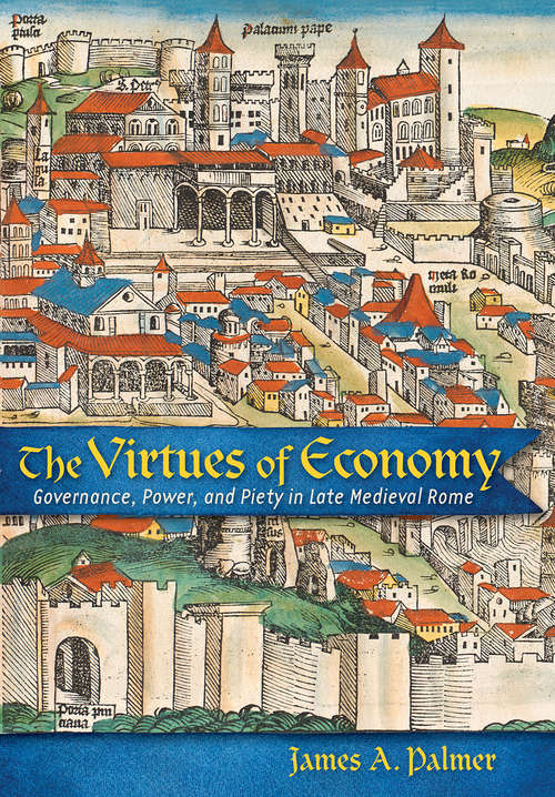 Book cover of The Virtues of Economy: Governance, Power, and Piety in Late Medieval Rome