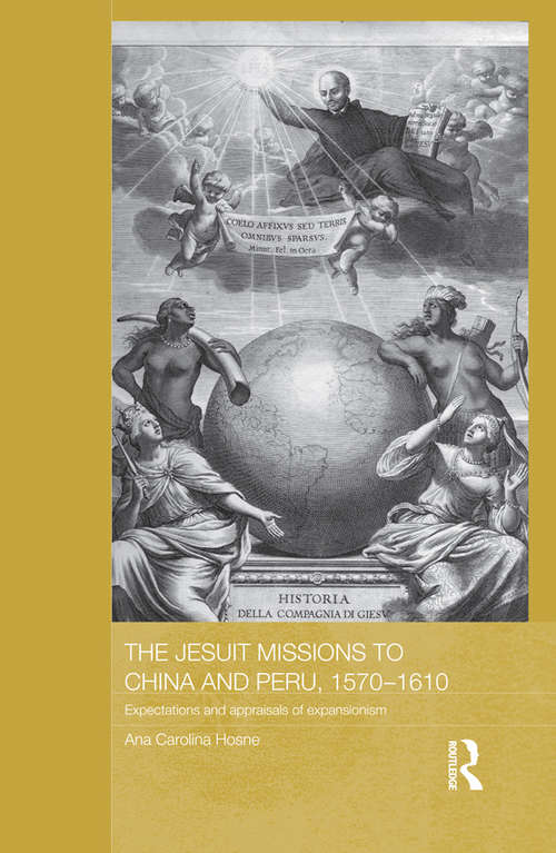 Book cover of The Jesuit Missions to China and Peru, 1570-1610: Expectations and Appraisals of Expansionism (Routledge Studies in the Modern History of Asia)
