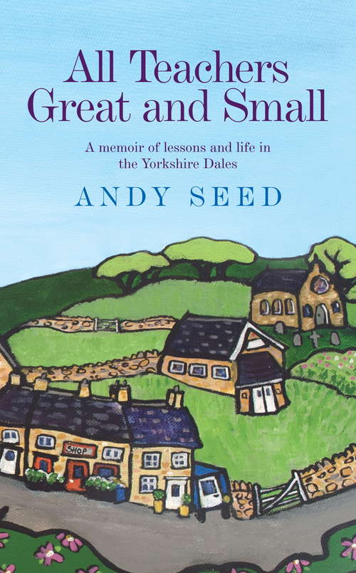 Book cover of All Teachers Great and Small (Book 1): A heart-warming and humorous memoir of lessons and life in the Yorkshire Dales