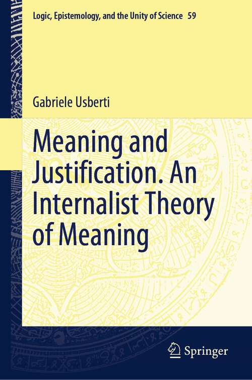 Book cover of Meaning and Justification. An Internalist Theory of Meaning (1st ed. 2023) (Logic, Epistemology, and the Unity of Science #59)