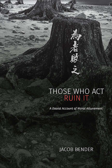 Book cover of Those Who Act Ruin It: A Daoist Account of Moral Attunement (SUNY series in Chinese Philosophy and Culture)