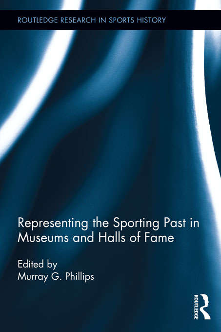 Book cover of Representing the Sporting Past in Museums and Halls of Fame (Routledge Research in Sports History)