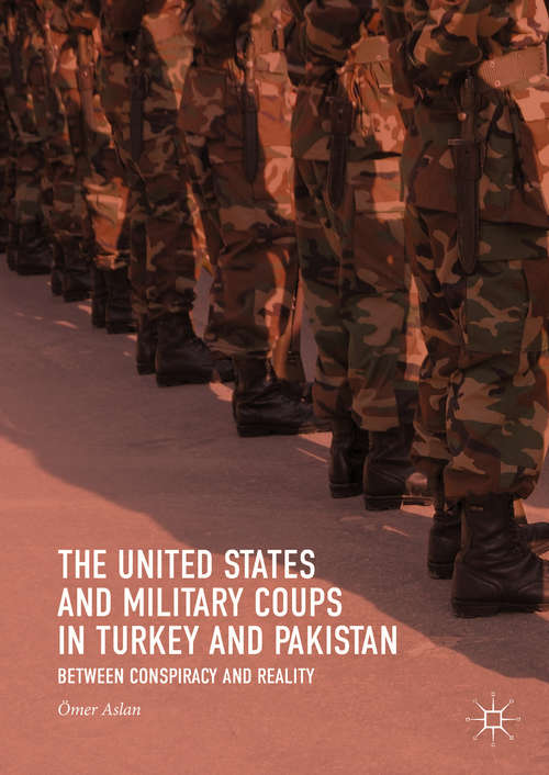 Book cover of The United States and Military Coups in Turkey and Pakistan: Between Conspiracy and Reality (1st ed. 2018)