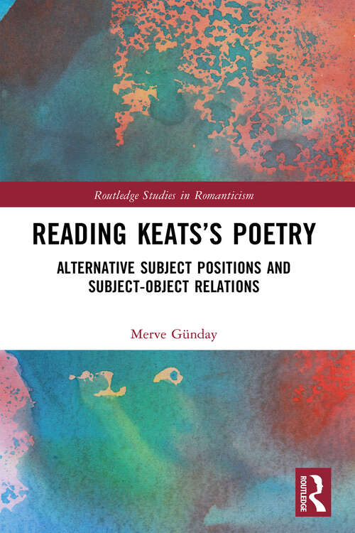 Book cover of Reading Keats’s Poetry: Alternative Subject Positions and Subject-Object Relations (Routledge Studies in Romanticism)