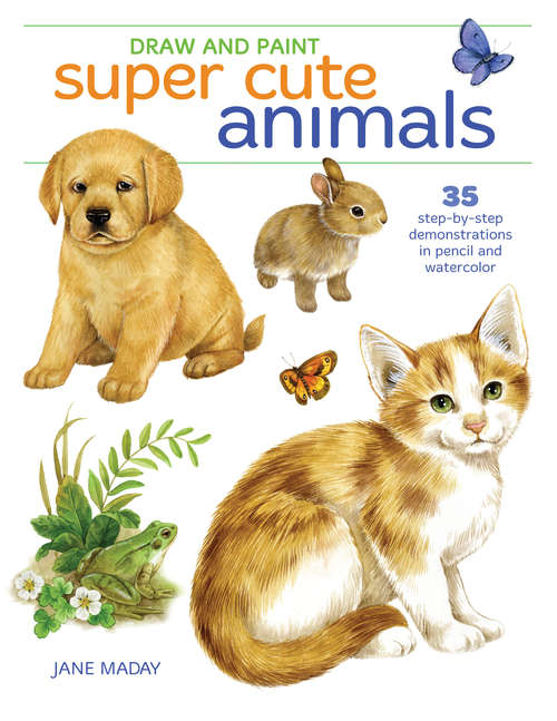 Book cover of Draw and Paint Super Cute Animals: 35 Step-by-Step Demonstrations